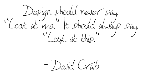 Design should never say Look at me It should always say Look at this. As quoted by David Craib